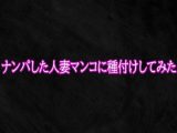 ナンパした人妻マンコに種付けしてみた